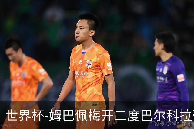 世界杯-姆巴佩梅开二度巴尔科拉破门 法国3-1塞内加尔