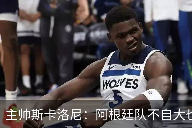 主帅斯卡洛尼：阿根廷队不自大也不自卑